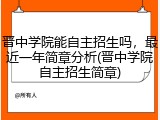 晋中学院能自主招生吗，最近一年简章分析(晋中学院自主招生简章)