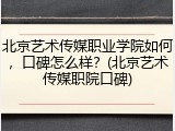 北京艺术传媒职业学院如何，口碑怎么样？(北京艺术传媒职院口碑)