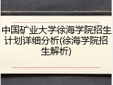 中国矿业大学徐海学院招生计划详细分析(徐海学院招生解析)