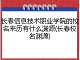 长春信息技术职业学院的校名来历有什么渊源(长春校名渊源)