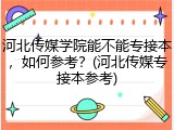 河北传媒学院能不能专接本，如何参考？(河北传媒专接本参考)