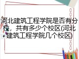 河北建筑工程学院是否有分校，共有多少个校区(河北建筑工程学院几个校区)