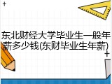 东北财经大学毕业生一般年薪多少钱(东财毕业生年薪)