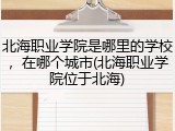 北海职业学院是哪里的学校，在哪个城市(北海职业学院位于北海)