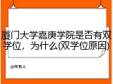 厦门大学嘉庚学院是否有双学位，为什么(双学位原因)