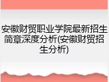 安徽财贸职业学院最新招生简章深度分析(安徽财贸招生分析)