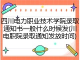 四川电力职业技术学院录取通知书一般什么时候发(川电职院录取通知发放时间)