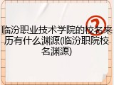 临汾职业技术学院的校名来历有什么渊源(临汾职院校名渊源)