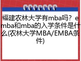 福建农林大学有mba吗？emba和mba的入学条件是什么(农林大学MBA/EMBA条件)