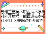 苏州工艺美术职业技术学院对外开放吗，能否进去参观(苏州工艺美院对外开放吗)