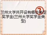 兰州大学共开设有哪些类型奖学金(兰州大学奖学金类型)
