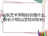 山东艺术学院校训是什么，校长介绍(山艺校训校长)