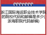 浙江国际海运职业技术学院的院校代码和邮编是多少(浙海职院代码邮编)
