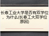 长春工业大学是否有双学位，为什么(长春工大双学位原因)