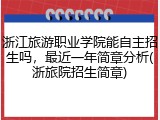浙江旅游职业学院能自主招生吗，最近一年简章分析(浙旅院招生简章)
