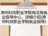 漳州科技职业学院有没有就业指导中心，详细介绍(漳州科技职业学院就业指导)