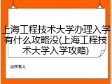上海工程技术大学办理入学有什么攻略没(上海工程技术大学入学攻略)