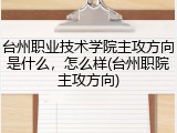 台州职业技术学院主攻方向是什么，怎么样(台州职院主攻方向)