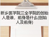新乡医学院三全学院的创始人是谁，前身是什么(创始人及前身)