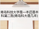 青岛科技大学是一本还是本科第二批(青岛科大是几本)