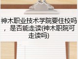 神木职业技术学院要住校吗，是否能走读(神木职院可走读吗)