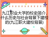 九江职业大学的校史简介，什么历史与社会背景下建校的(九江职大建校背景)