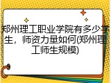 郑州理工职业学院有多少学生，师资力量如何(郑州理工师生规模)