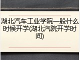 湖北汽车工业学院一般什么时候开学(湖北汽院开学时间)