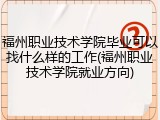 福州职业技术学院毕业可以找什么样的工作(福州职业技术学院就业方向)