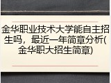 金华职业技术大学能自主招生吗，最近一年简章分析(金华职大招生简章)