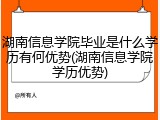 湖南信息学院毕业是什么学历有何优势(湖南信息学院学历优势)