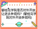 攀枝花学院是否对外开放，让进去参观吗？(攀枝花学院对外开放参观吗)
