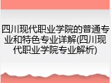 四川现代职业学院的普通专业和特色专业详解(四川现代职业学院专业解析)