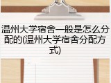 温州大学宿舍一般是怎么分配的(温州大学宿舍分配方式)