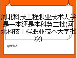 河北科技工程职业技术大学是一本还是本科第二批(河北科技工程职业技术大学批次)