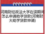 河南财经政法大学在读期间怎么申请助学贷款(河南财大助学贷款申请)