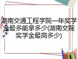 湖南交通工程学院一年奖学金最多能拿多少(湖南交院奖学金最高多少)