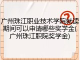 广州珠江职业技术学院就读期间可以申请哪些奖学金(广州珠江职院奖学金)