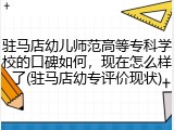 驻马店幼儿师范高等专科学校的口碑如何，现在怎么样了(驻马店幼专评价现状)