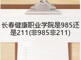长春健康职业学院是985还是211(非985非211)