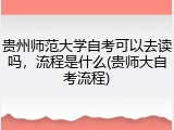 贵州师范大学自考可以去读吗，流程是什么(贵师大自考流程)