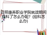 日照康养职业学院就读期间挂科了怎么办呢？(挂科怎么办)