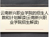 云南新兴职业学院的招生人数和计划解读(云南新兴职业学院招生解读)