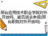 邢台应用技术职业学院对外开放吗，能否进去参观(邢台职院对外开放吗)