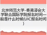 北京师范大学-香港浸会大学联合国际学院报名时间一般是什么时候(UIC报名时间)