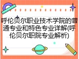 呼伦贝尔职业技术学院的普通专业和特色专业详解(呼伦贝尔职院专业解析)
