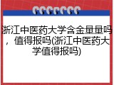 浙江中医药大学含金量量吗，值得报吗(浙江中医药大学值得报吗)