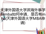天津外国语大学滨海外事学院mba如何申请，是否有mba(天津外国语大学MBA申请)