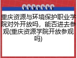 重庆资源与环境保护职业学院对外开放吗，能否进去参观(重庆资源学院开放参观吗)