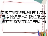安徽广播影视职业技术学院是专科还是本科院校呢(安徽广播影视学院是专科吗)